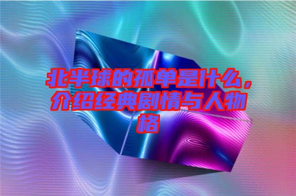 北半球的孤單是什么，介紹經(jīng)典劇情與人物格