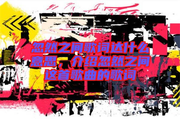 忽然之間歌詞達(dá)什么意思，介紹忽然之間這首歌曲的歌詞