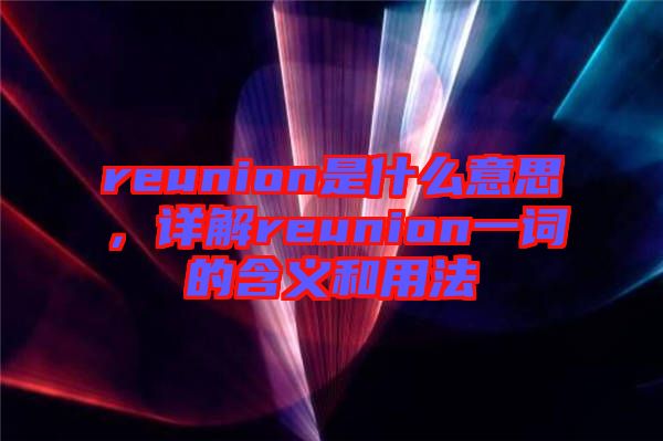 reunion是什么意思，詳解reunion一詞的含義和用法