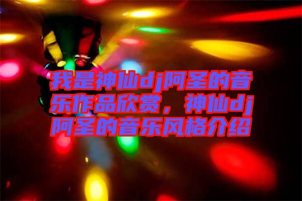 我是神仙dj阿圣的音樂作品欣賞，神仙dj阿圣的音樂風(fēng)格介紹