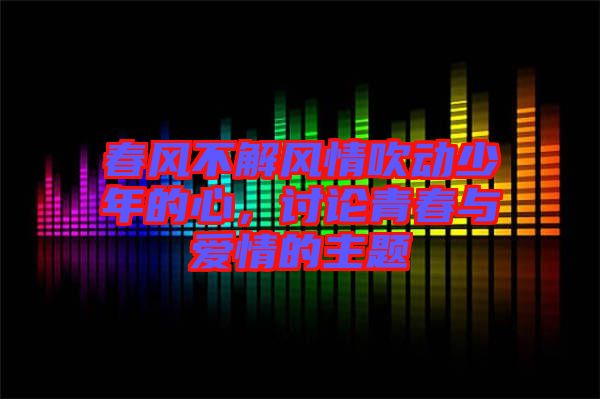 春風(fēng)不解風(fēng)情吹動(dòng)少年的心，討論青春與愛(ài)情的主題