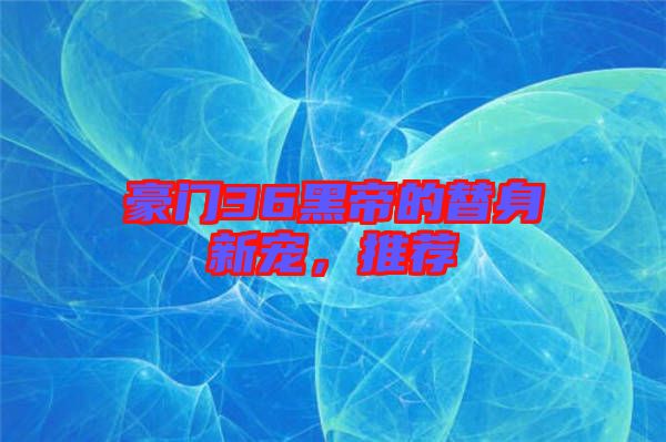 豪門36黑帝的替身新寵，推薦