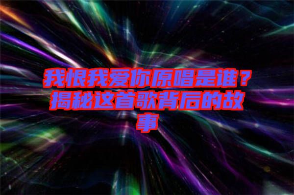 我恨我愛你原唱是誰(shuí)？揭秘這首歌背后的故事