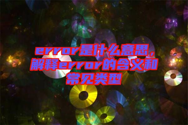 error是什么意思，解釋error的含義和常見類型