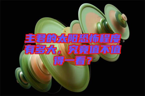主君的太陽恐怖程度有多大，究竟值不值得一看？