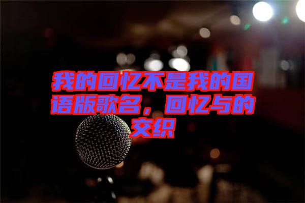 我的回憶不是我的國語版歌名，回憶與的交織