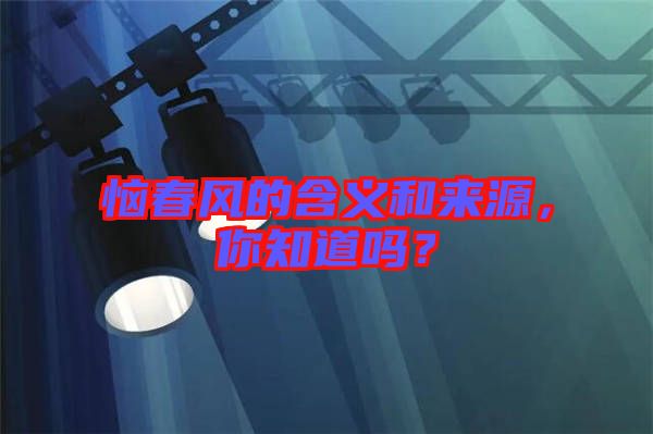 惱春風的含義和來源，你知道嗎？