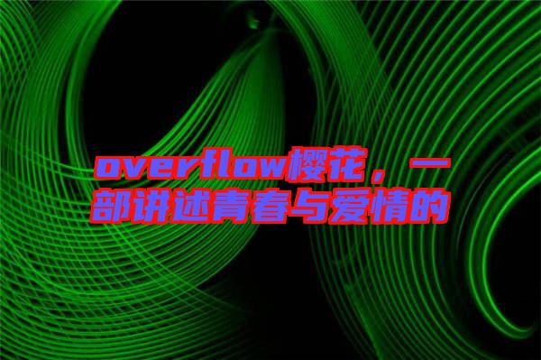 overflow櫻花，一部講述青春與愛情的