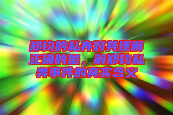 鄭鈞的私奔對(duì)其理解正確的是，解鄭鈞私奔事件的真實(shí)含義