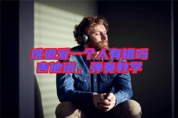 難道愛一個人有錯嗎吉他譜，彈奏教學(xué)