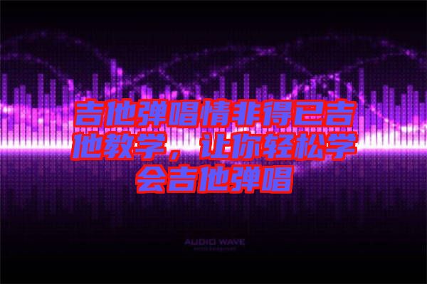 吉他彈唱情非得已吉他教學(xué)，讓你輕松學(xué)會(huì)吉他彈唱