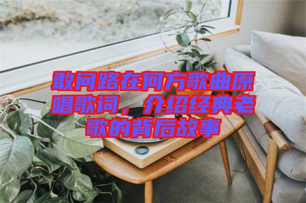 敢問路在何方歌曲原唱歌詞，介紹經(jīng)典老歌的背后故事