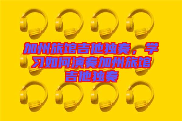 加州旅館吉他獨奏，學習如何演奏加州旅館吉他獨奏