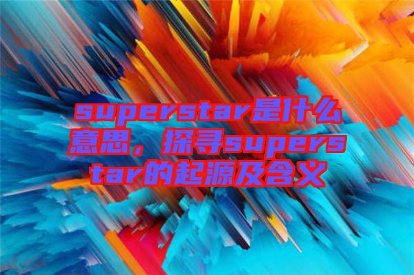 superstar是什么意思，探尋superstar的起源及含義