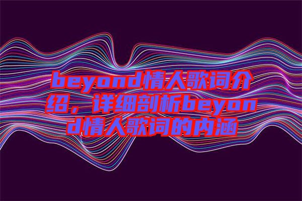 beyond情人歌詞介紹，詳細剖析beyond情人歌詞的內(nèi)涵