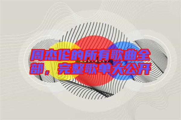 周杰倫的所有歌曲全部，完整歌單大公開