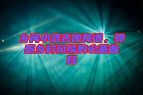 鄉(xiāng)間小路吉他簡(jiǎn)譜，彈唱鄉(xiāng)村風(fēng)情的必備曲目