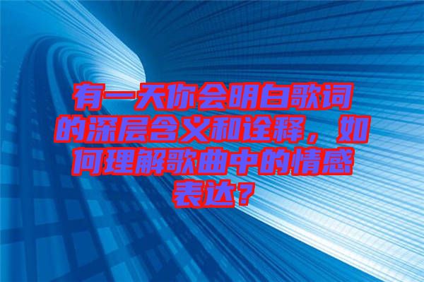 有一天你會(huì)明白歌詞的深層含義和詮釋，如何理解歌曲中的情感表達(dá)？