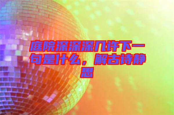 庭院深深深幾許下一句是什么，解古詩靜思