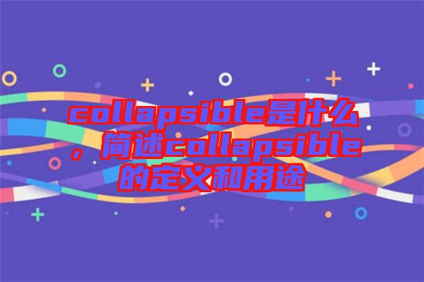 collapsible是什么，簡述collapsible的定義和用途