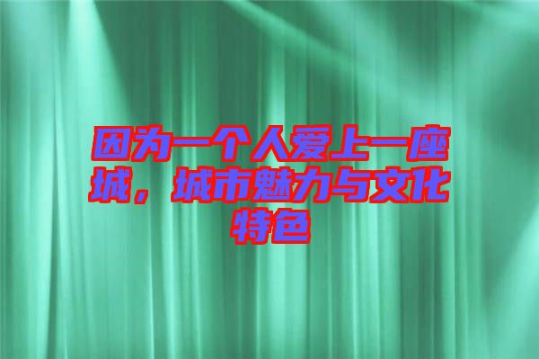 因為一個人愛上一座城，城市魅力與文化特色