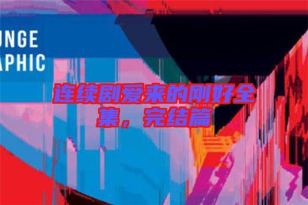 連續(xù)劇愛來的剛好全集，完結(jié)篇