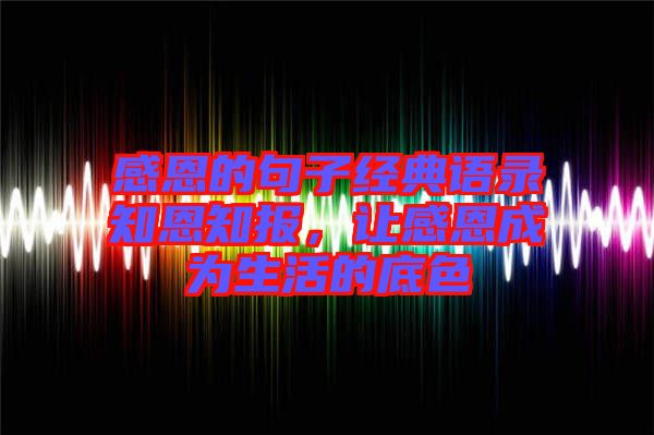 感恩的句子經典語錄知恩知報，讓感恩成為生活的底色
