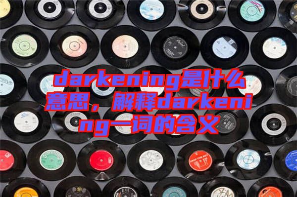 darkening是什么意思，解釋darkening一詞的含義