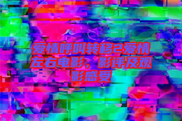 愛情呼叫轉(zhuǎn)移2愛情左右電影，影評及觀影感受