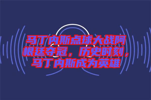 馬丁內(nèi)斯點球大戰(zhàn)阿根廷奪冠，歷史時刻，馬丁內(nèi)斯成為英雄