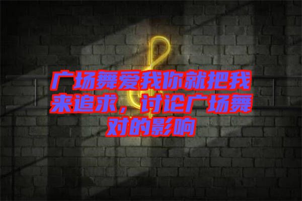 廣場(chǎng)舞愛(ài)我你就把我來(lái)追求，討論廣場(chǎng)舞對(duì)的影響