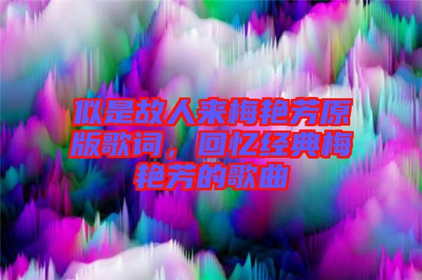 似是故人來梅艷芳原版歌詞，回憶經(jīng)典梅艷芳的歌曲
