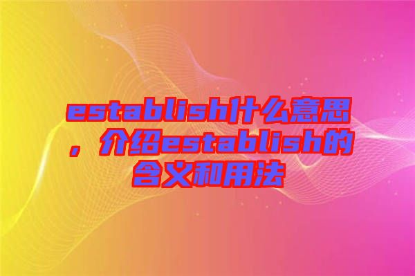 establish什么意思，介紹establish的含義和用法