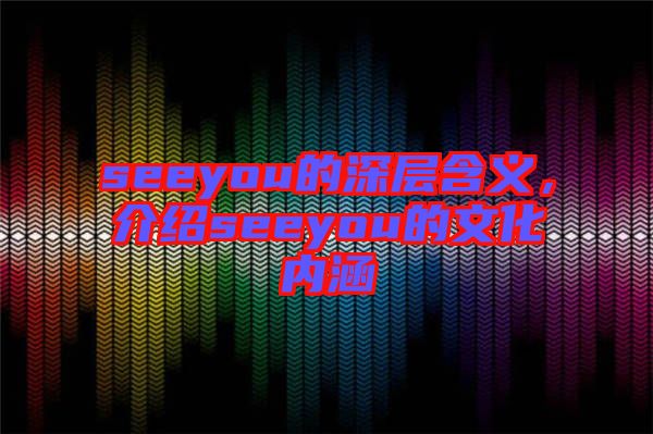 seeyou的深層含義，介紹seeyou的文化內(nèi)涵
