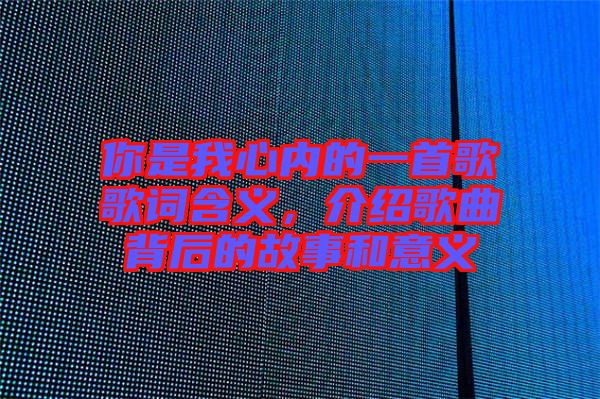 你是我心內(nèi)的一首歌歌詞含義，介紹歌曲背后的故事和意義