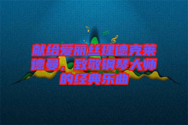 獻給愛麗絲理德克萊德曼，致敬鋼琴大師的經典樂曲