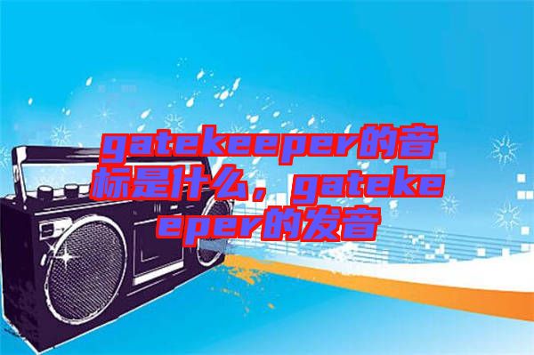 gatekeeper的音標(biāo)是什么，gatekeeper的發(fā)音
