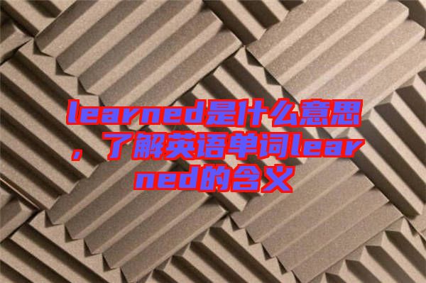 learned是什么意思，了解英語單詞learned的含義