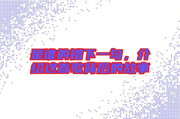 是誰的錯下一句，介紹這首歌背后的故事