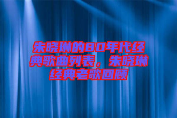 朱曉琳的80年代經(jīng)典歌曲列表，朱曉琳經(jīng)典老歌回顧