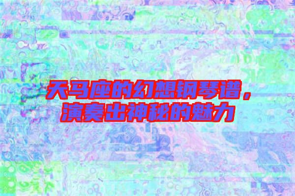 天馬座的幻想鋼琴譜，演奏出神秘的魅力
