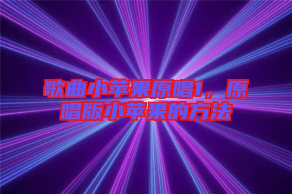 歌曲小蘋果原唱1，原唱版小蘋果的方法