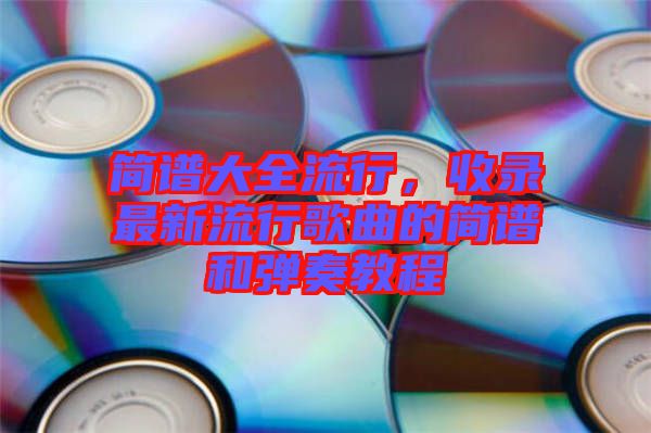 簡譜大全流行，收錄最新流行歌曲的簡譜和彈奏教程