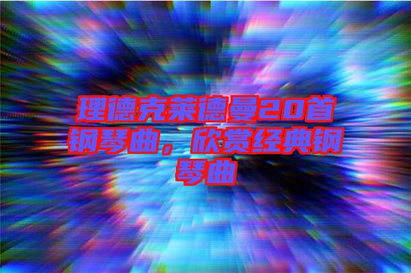 理德克萊德曼20首鋼琴曲，欣賞經(jīng)典鋼琴曲