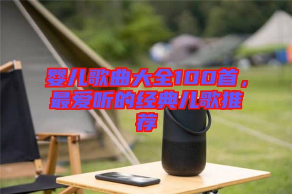 嬰兒歌曲大全100首，最愛聽的經(jīng)典兒歌推薦