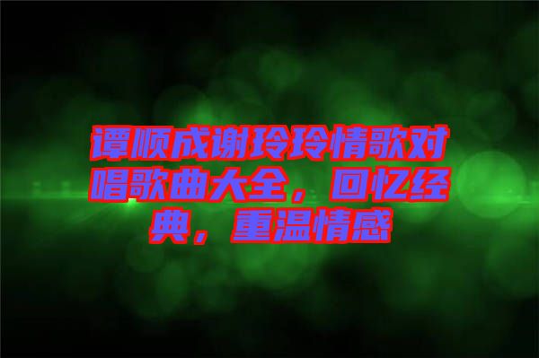 譚順成謝玲玲情歌對(duì)唱歌曲大全，回憶經(jīng)典，重溫情感