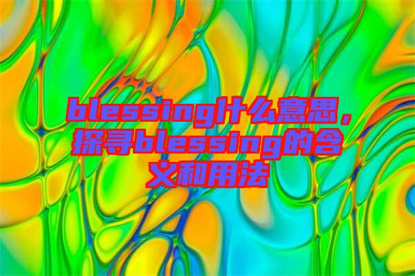 blessing什么意思，探尋blessing的含義和用法