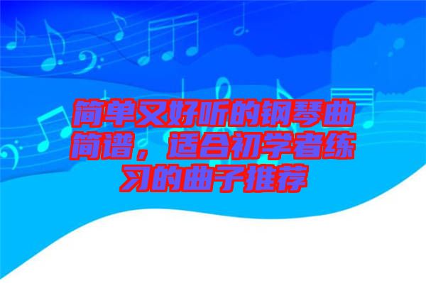 簡單又好聽的鋼琴曲簡譜，適合初學者練習的曲子推薦