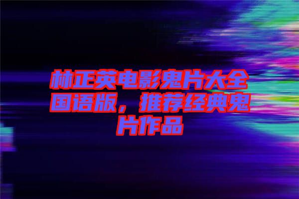林正英電影鬼片大全國語版，推薦經(jīng)典鬼片作品