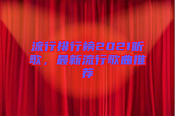 流行排行榜2021聽歌，最新流行歌曲推薦